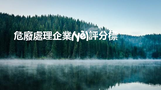 危廢處理企業(yè)評分標準表革新化工拆除技術：未來拆除工程的創(chuàng)新途徑？
